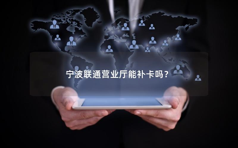 宁波联通营业厅能补卡吗？