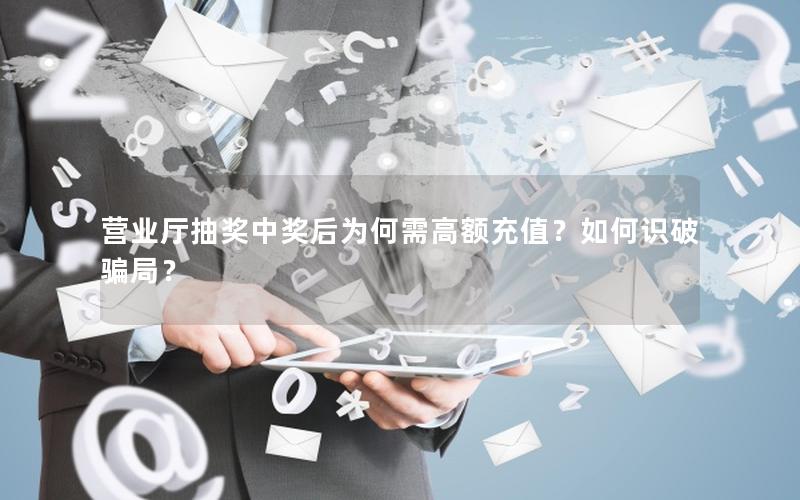营业厅抽奖中奖后为何需高额充值？如何识破骗局？