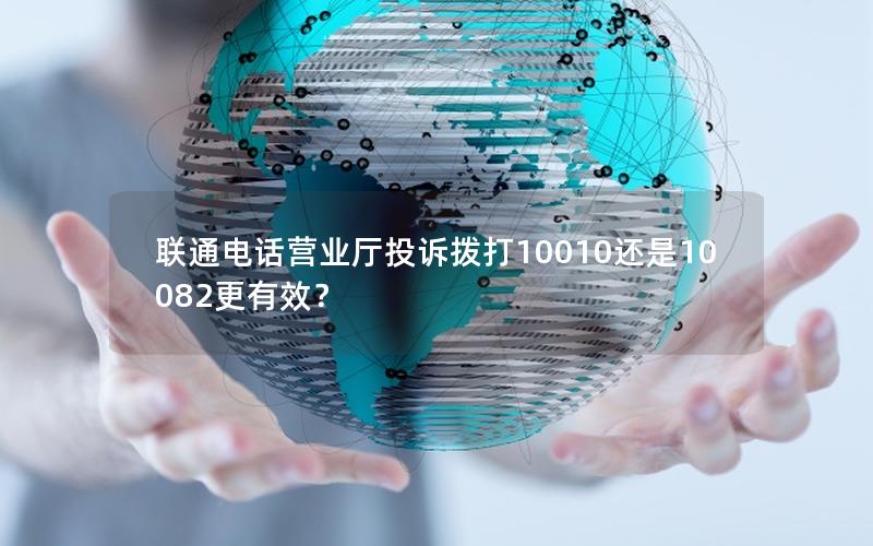 联通电话营业厅投诉拨打10010还是10082更有效？