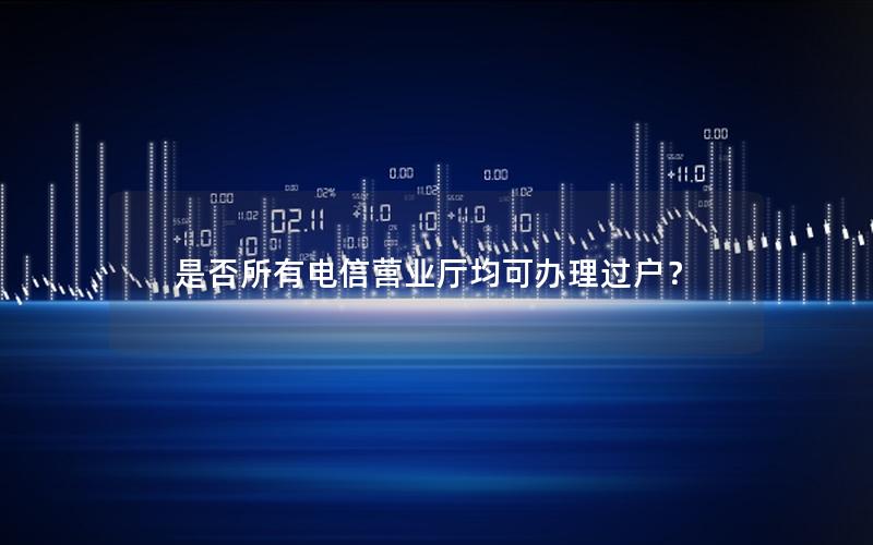 是否所有电信营业厅均可办理过户？