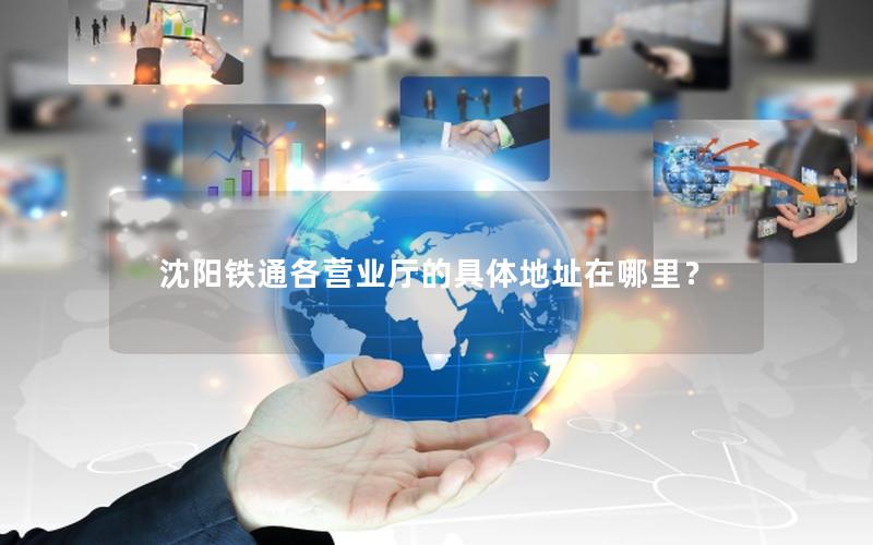 沈阳铁通各营业厅的具体地址在哪里？
