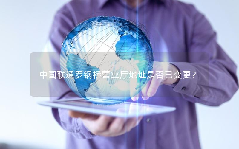 中国联通罗锅桥营业厅地址是否已变更？