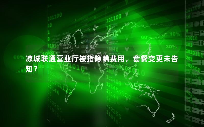 凉城联通营业厅被指隐瞒费用，套餐变更未告知？