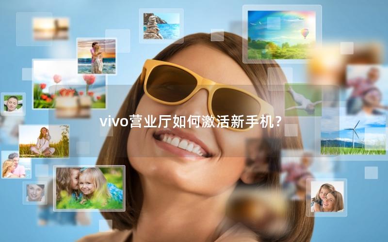 vivo营业厅如何激活新手机？