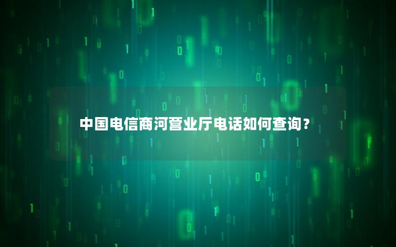 中国电信商河营业厅电话如何查询？