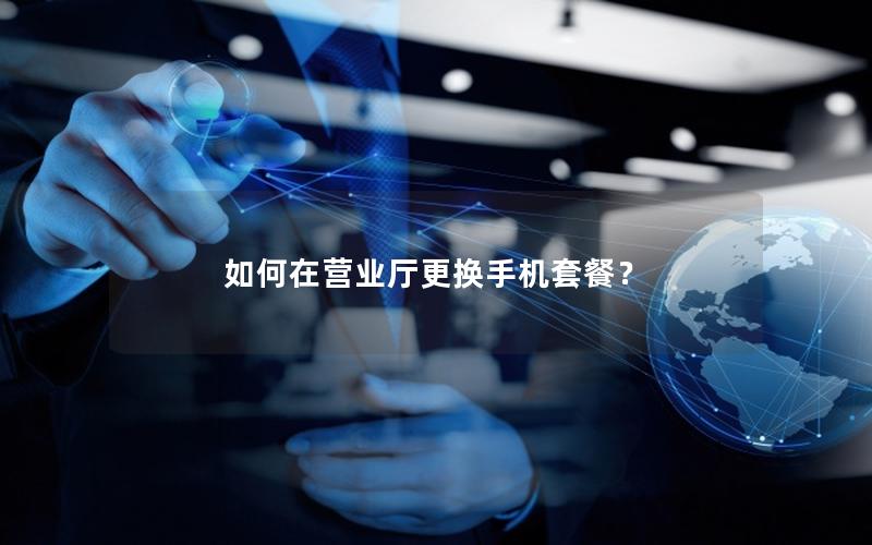 如何在营业厅更换手机套餐？