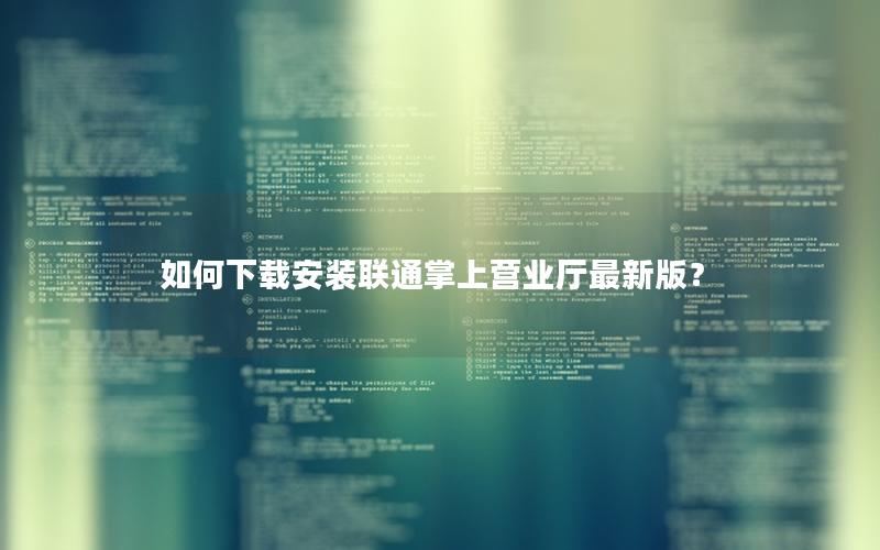如何下载安装联通掌上营业厅最新版？