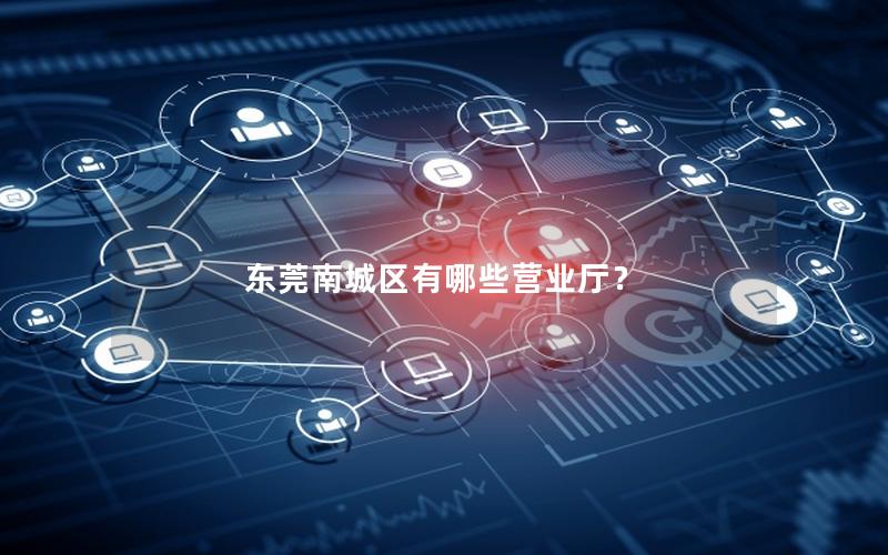 东莞南城区有哪些营业厅？