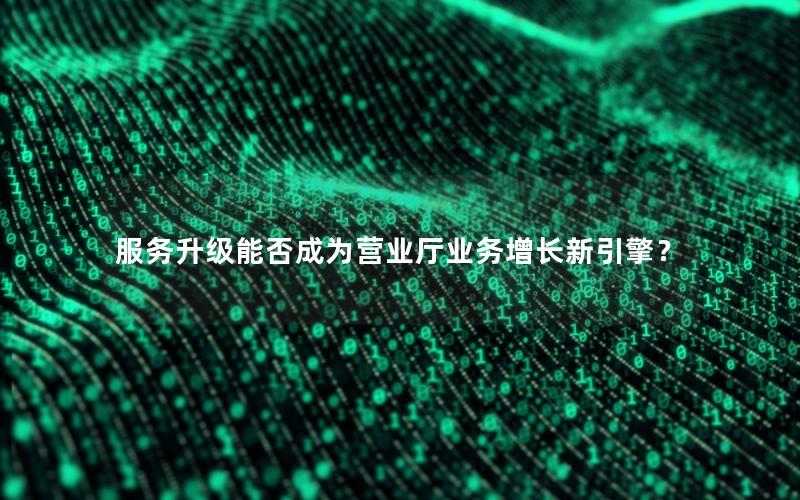 服务升级能否成为营业厅业务增长新引擎？