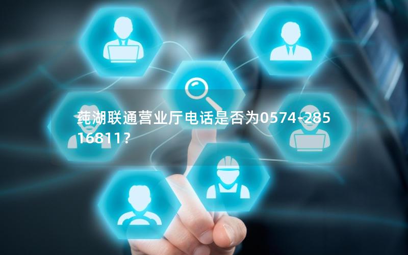莼湖联通营业厅电话是否为0574-28516811？