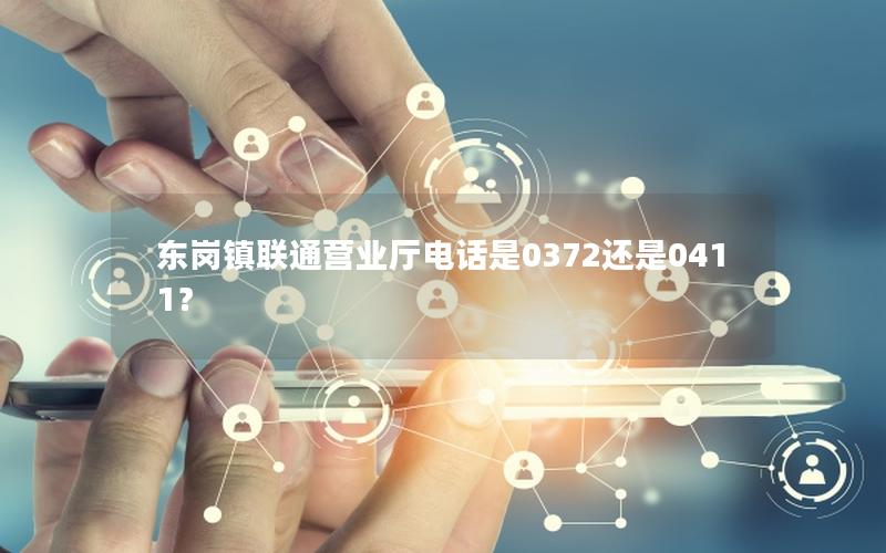 东岗镇联通营业厅电话是0372还是0411？