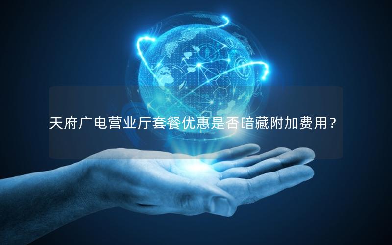 天府广电营业厅套餐优惠是否暗藏附加费用？