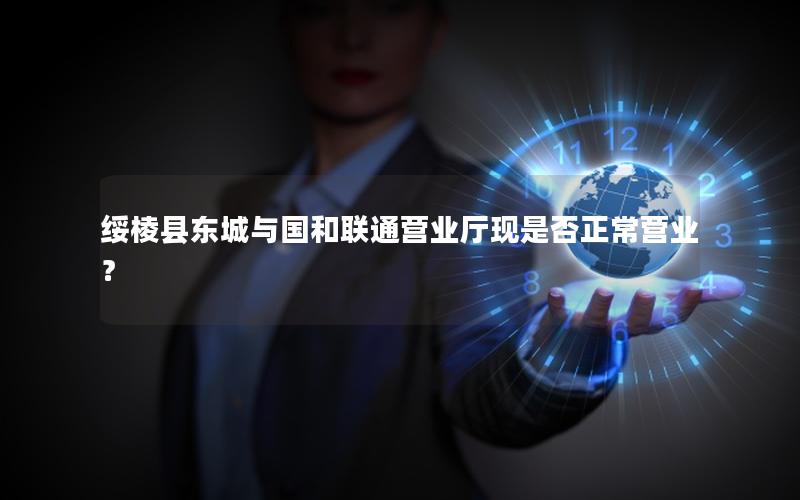 绥棱县东城与国和联通营业厅现是否正常营业？