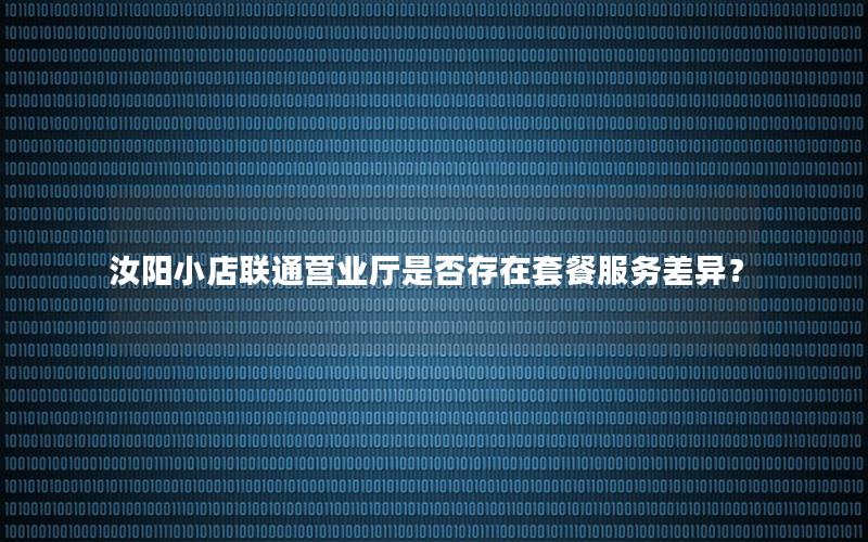 汝阳小店联通营业厅是否存在套餐服务差异？