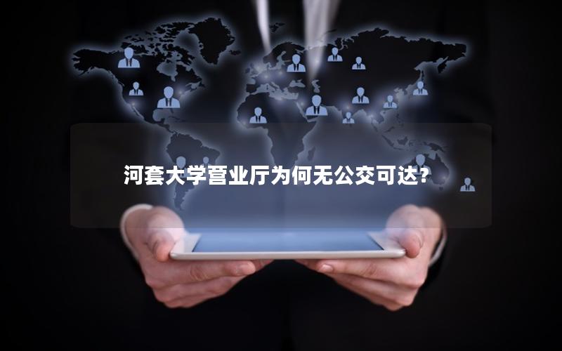 河套大学营业厅为何无公交可达？