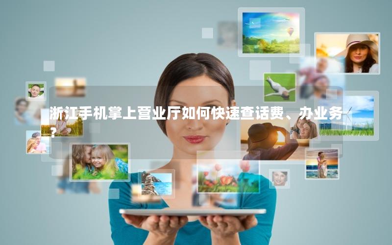浙江手机掌上营业厅如何快速查话费、办业务？