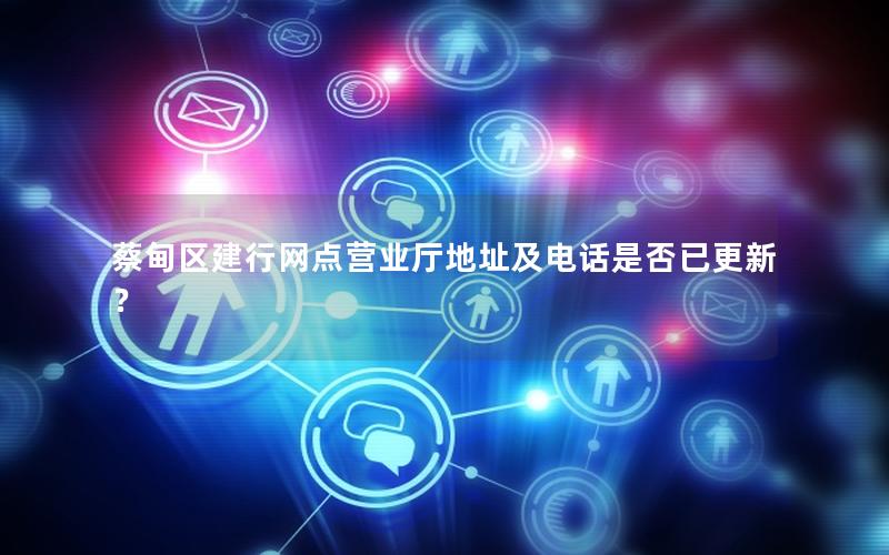 蔡甸区建行网点营业厅地址及电话是否已更新？