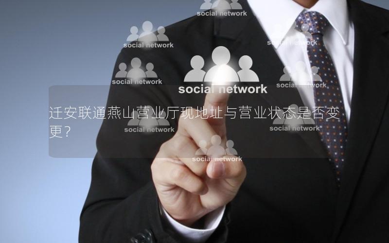 迁安联通燕山营业厅现地址与营业状态是否变更？