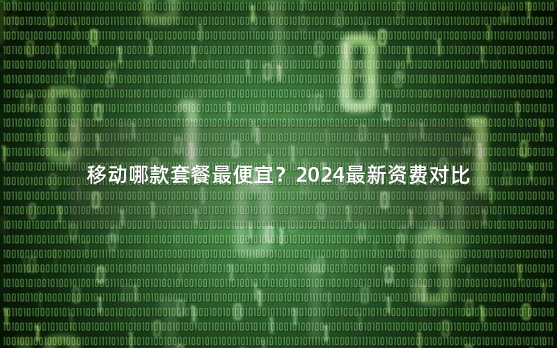 移动哪款套餐最便宜？2024最新资费对比