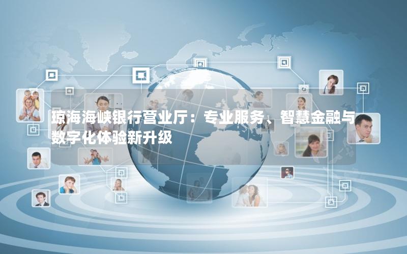 琼海海峡银行营业厅：专业服务、智慧金融与数字化体验新升级