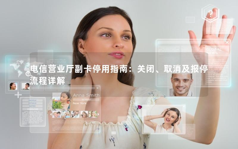 电信营业厅副卡停用指南：关闭、取消及报停流程详解
