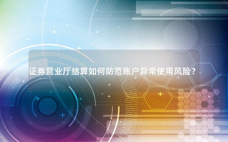 证券营业厅结算如何防范账户异常使用风险？