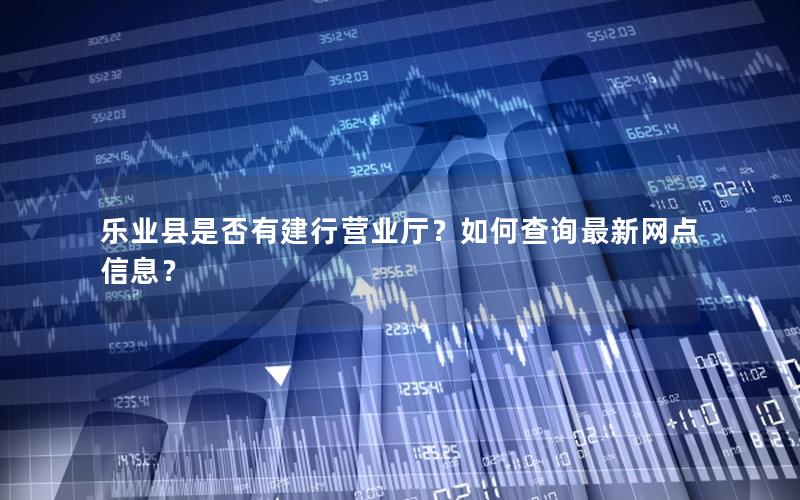 乐业县是否有建行营业厅？如何查询最新网点信息？