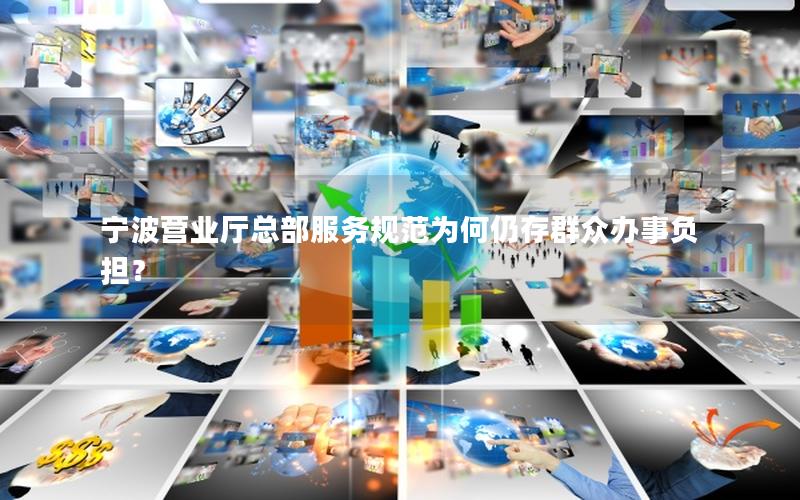 宁波营业厅总部服务规范为何仍存群众办事负担？
