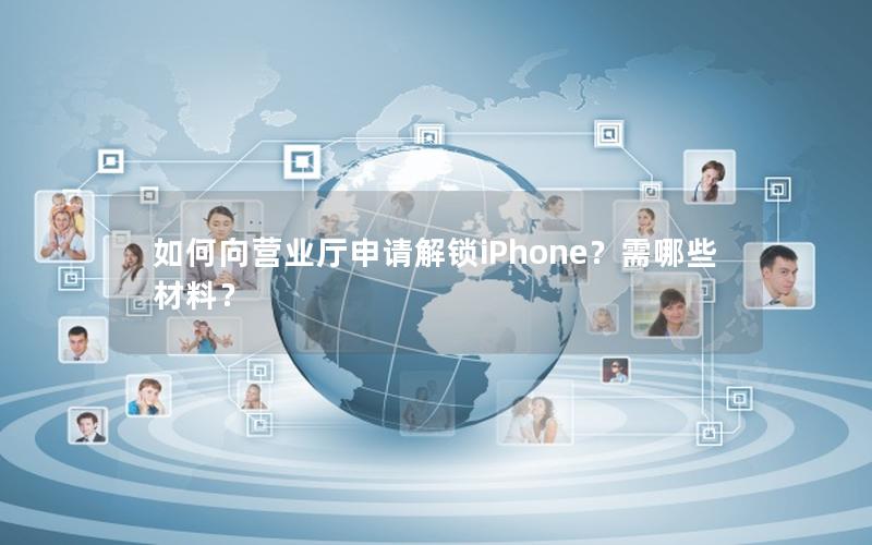 如何向营业厅申请解锁iPhone？需哪些材料？
