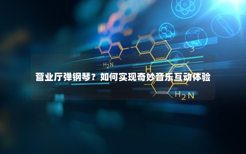 营业厅弹钢琴？如何实现奇妙音乐互动体验