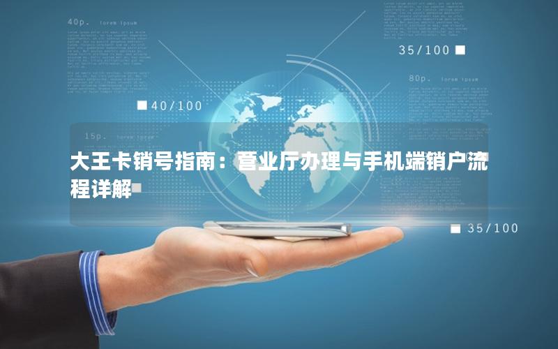 大王卡销号指南：营业厅办理与手机端销户流程详解