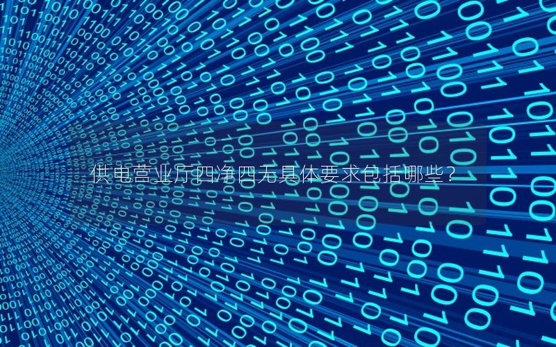 供电营业厅四净四无具体要求包括哪些？