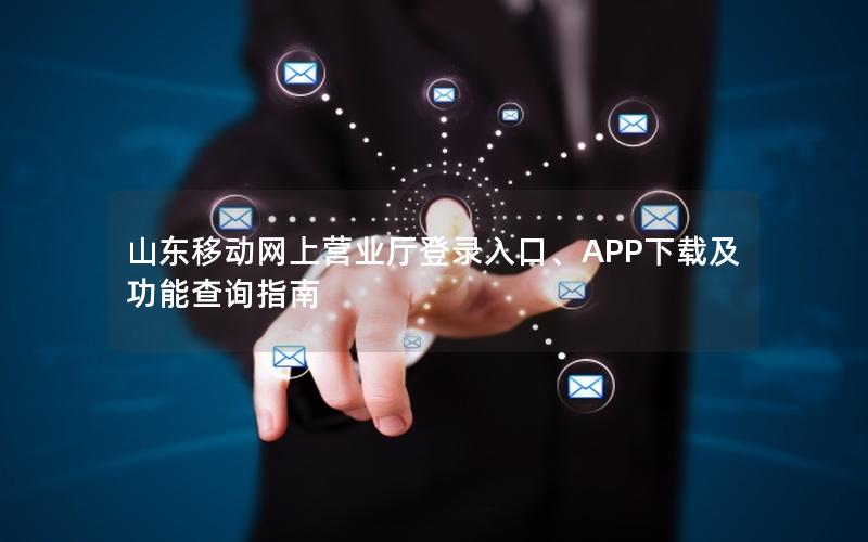 山东移动网上营业厅登录入口、APP下载及功能查询指南