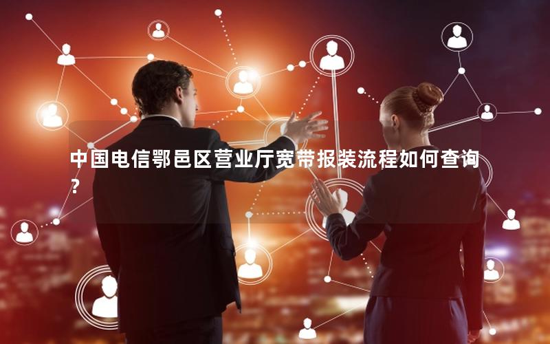 中国电信鄂邑区营业厅宽带报装流程如何查询？
