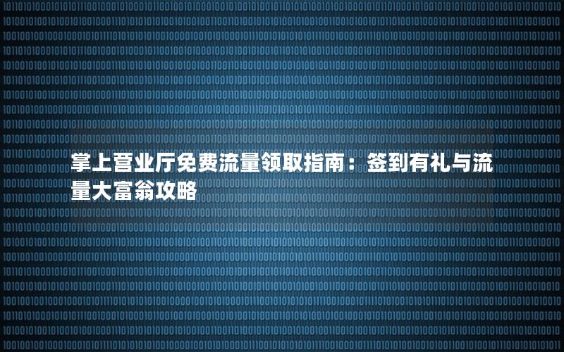 掌上营业厅免费流量领取指南：签到有礼与流量大富翁攻略