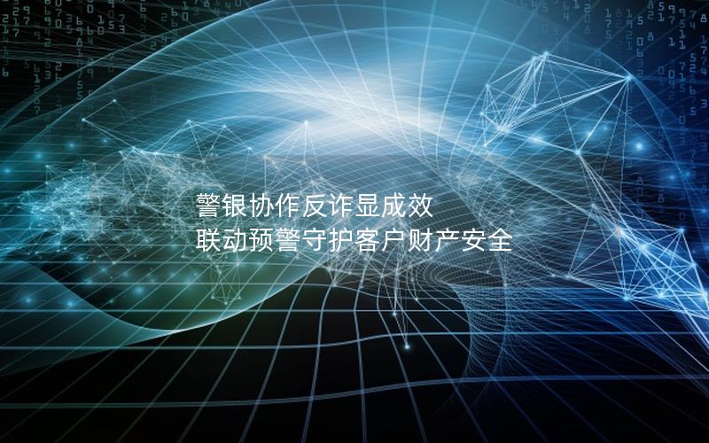 警银协作反诈显成效 联动预警守护客户财产安全