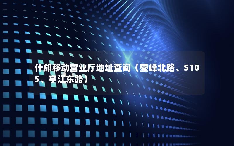 什邡移动营业厅地址查询（蓥峰北路、S105、亭江东路）