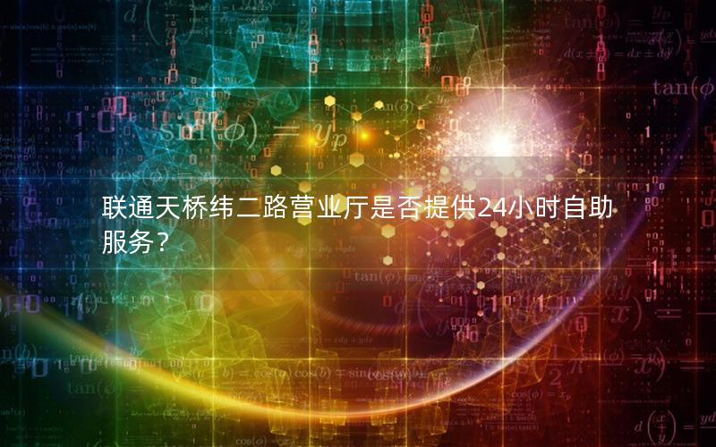 联通天桥纬二路营业厅是否提供24小时自助服务？