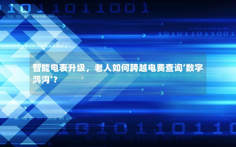 智能电表升级，老人如何跨越电费查询‘数字鸿沟’？