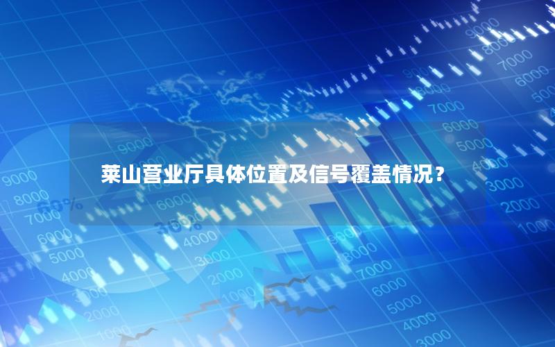 莱山营业厅具体位置及信号覆盖情况？