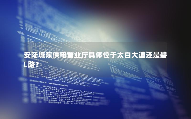 安陆城东供电营业厅具体位于太白大道还是碧涢路？
