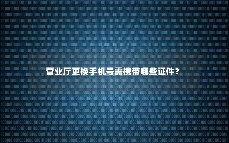 营业厅更换手机号需携带哪些证件？