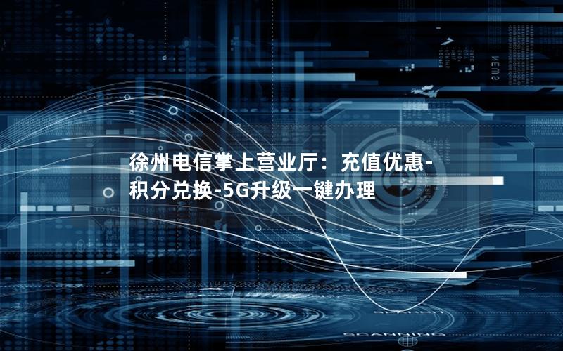 徐州电信掌上营业厅：充值优惠-积分兑换-5G升级一键办理