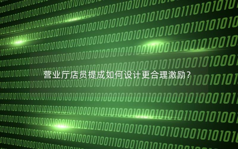 营业厅店员提成如何设计更合理激励？