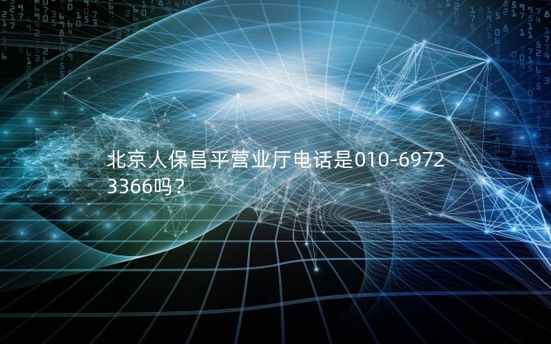 北京人保昌平营业厅电话是010-69723366吗？