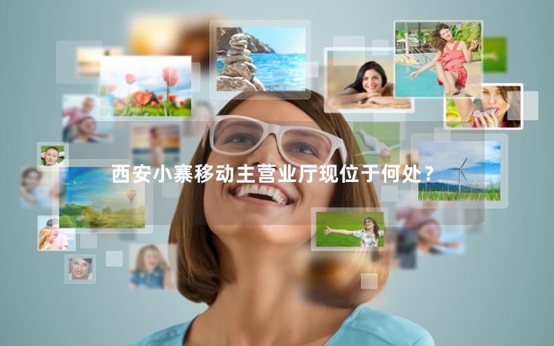 西安小寨移动主营业厅现位于何处？