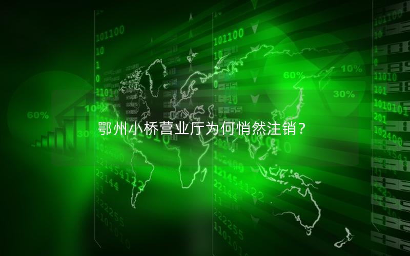 鄂州小桥营业厅为何悄然注销？