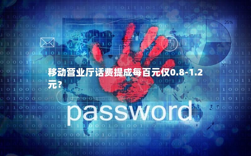 移动营业厅话费提成每百元仅0.8-1.2元？