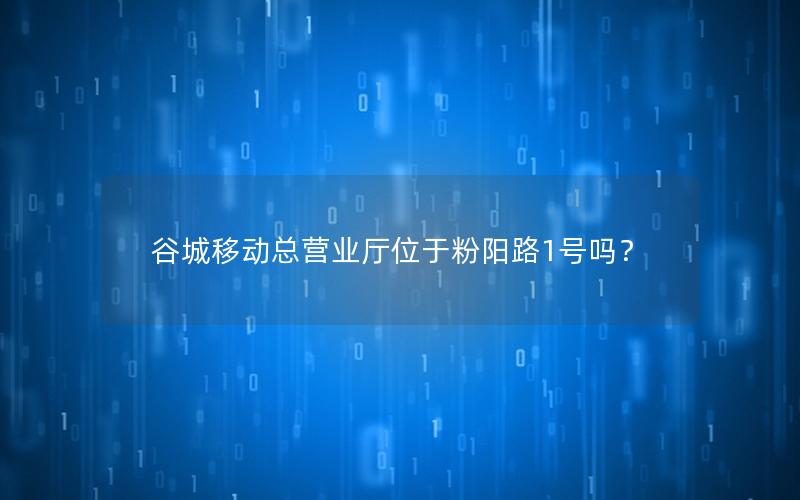 谷城移动总营业厅位于粉阳路1号吗？