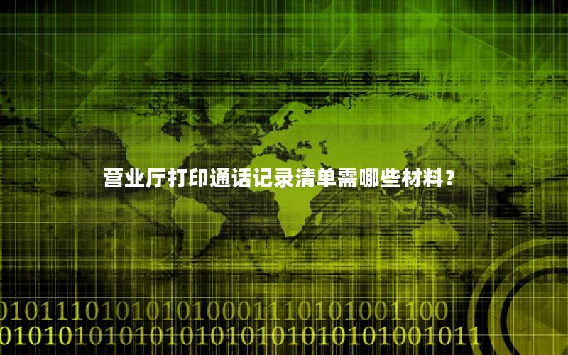 营业厅打印通话记录清单需哪些材料？